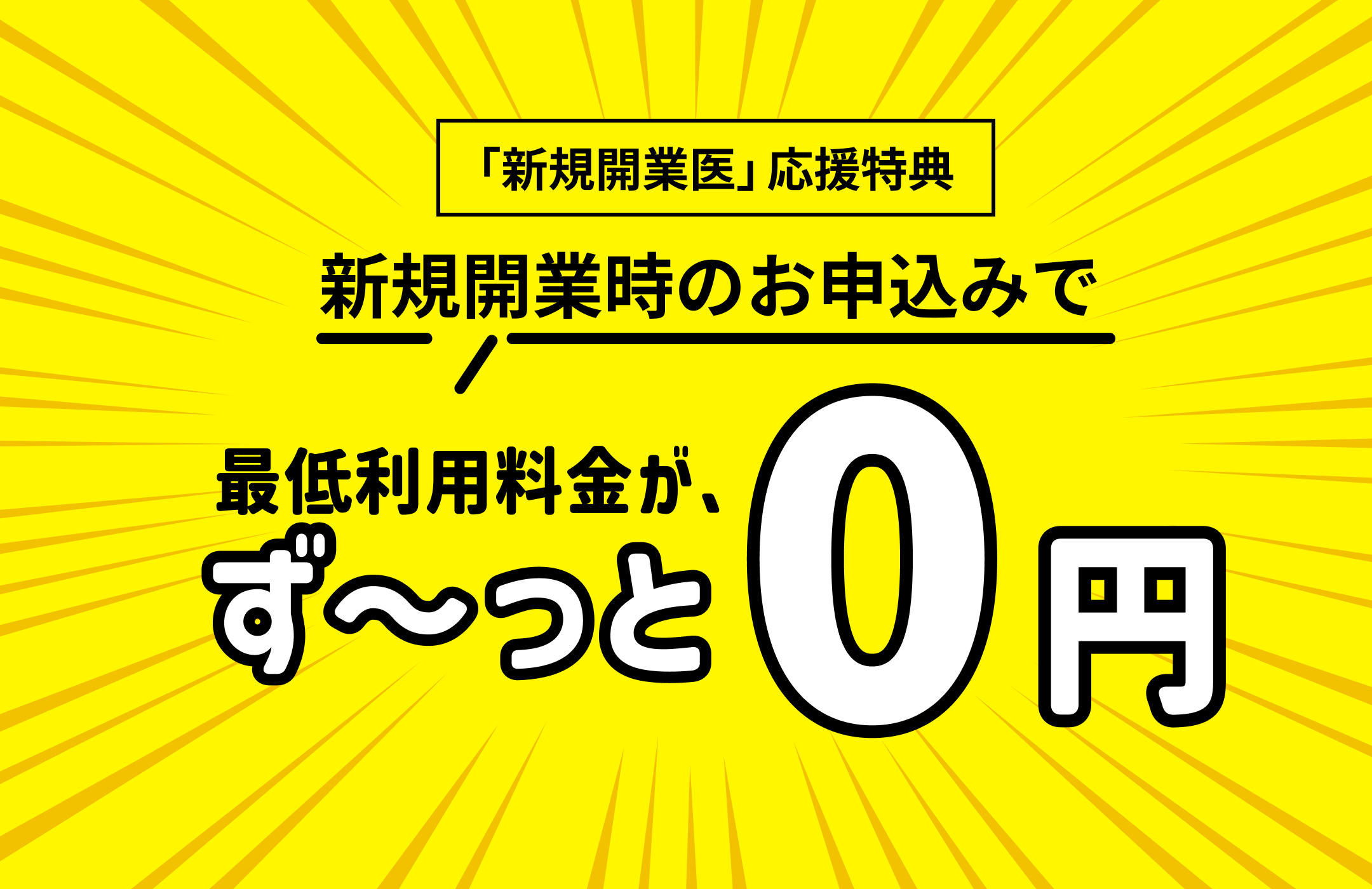 「新規開業医」応援特典 新規開業時のお申し込みで最低利用料金がず〜っと0円